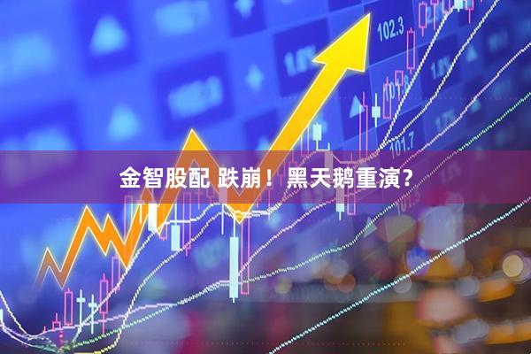 金智股配 跌崩!黑天鹅重演?