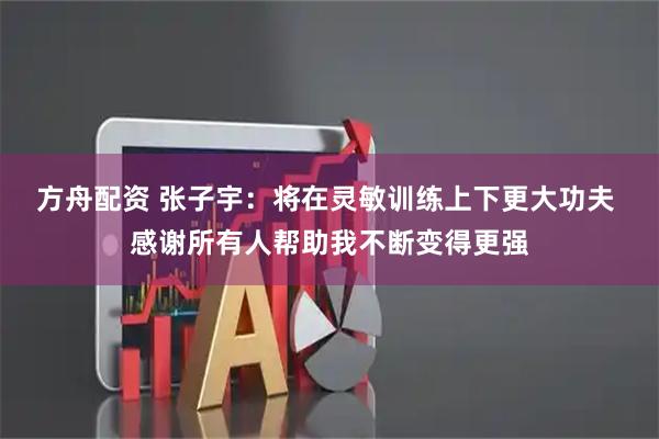 方舟配资 张子宇：将在灵敏训练上下更大功夫 感谢所有人帮助我不断变得更强