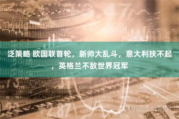泛策略 欧国联首轮，新帅大乱斗，意大利扶不起，英格兰不敌世界冠军