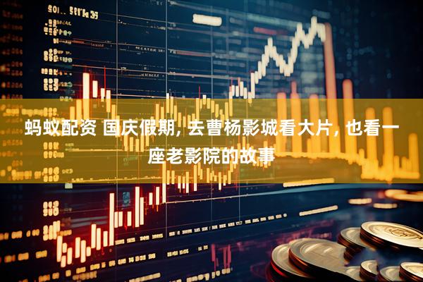 蚂蚁配资 国庆假期, 去曹杨影城看大片, 也看一座老影院的故事